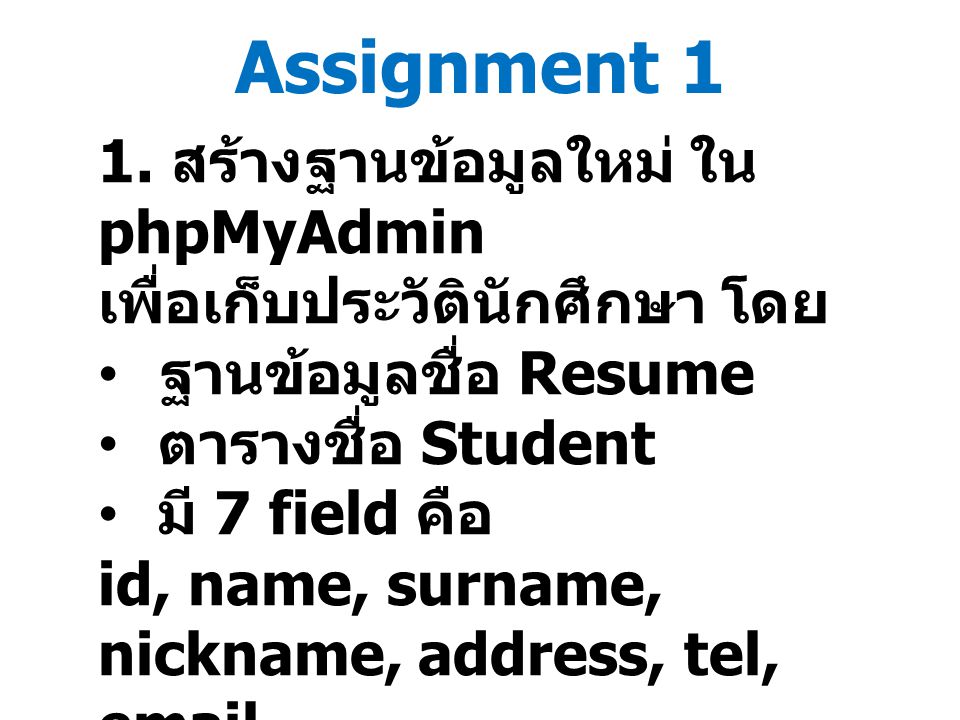 Assignment 1 1. สร้างฐานข้อมูลใหม่ ใน phpMyAdmin เพื่อเก็บประวัตินักศึกษา โดย. ฐานข้อมูลชื่อ Resume.