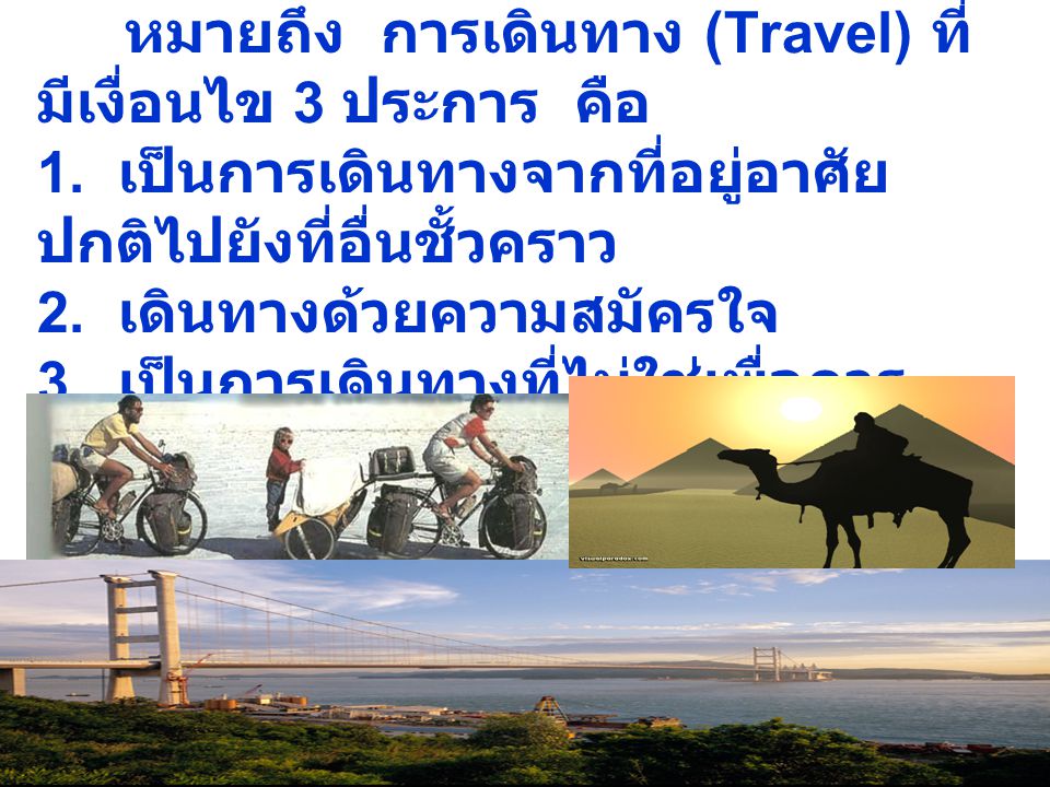 การท่องเที่ยว = Tourism หมายถึง การเดินทาง (Travel) ที่มีเงื่อนไข 3 ประการ คือ 1.
