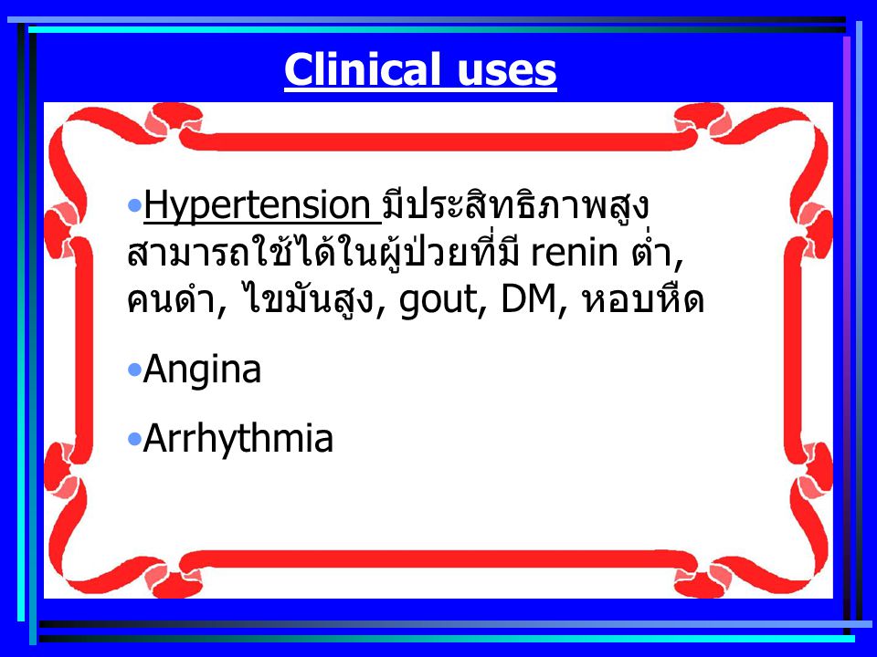 Clinical uses Hypertension มีประสิทธิภาพสูง สามารถใช้ได้ในผู้ป่วยที่มี renin ต่ำ, คนดำ, ไขมันสูง, gout, DM, หอบหืด.