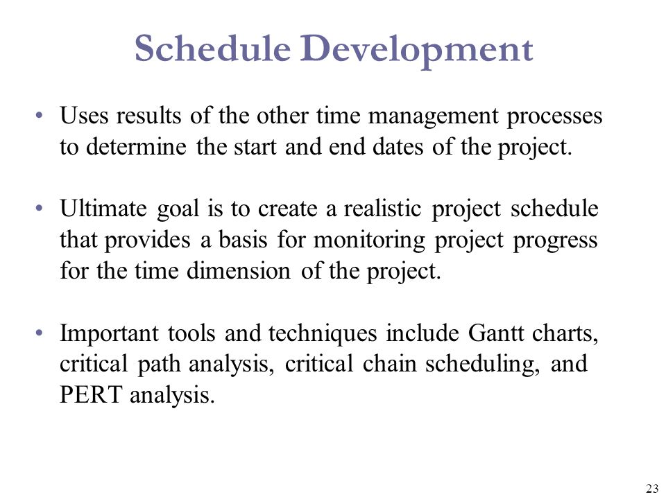 Schedule Development Uses results of the other time management processes to determine the start and end dates of the project.