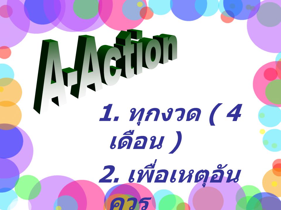 A-Action 1. ทุกงวด ( 4 เดือน ) 2. เพื่อเหตุอันควร