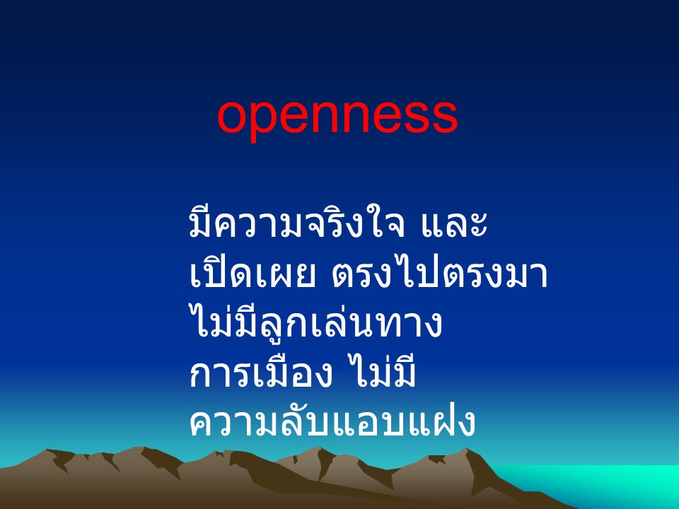 openness มีความจริงใจ และ เปิดเผย ตรงไปตรงมา ไม่มีลูกเล่นทางการเมือง ไม่มีความลับแอบแฝง