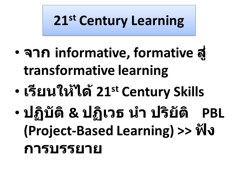 21st Century Learning จาก informative, formative สู่ transformative learning. เรียนให้ได้ 21st Century Skills.