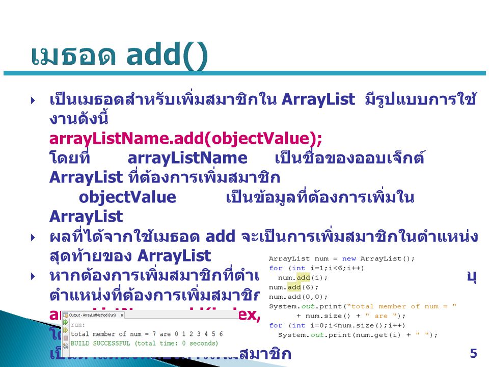เมธอด add() เป็นเมธอดสำหรับเพิ่มสมาชิกใน ArrayList มีรูปแบบการใช้งานดังนี้ arrayListName.add(objectValue);