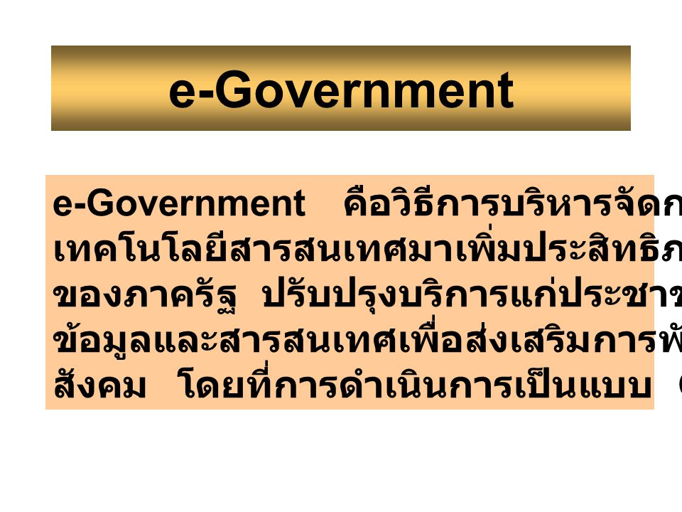 e-Government e-Government คือวิธีการบริหารจัดการภาครัฐโดยการนำ