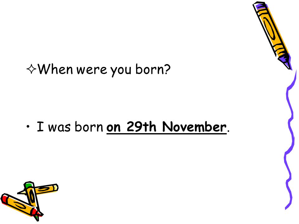 When were you born I was born on 29th November.