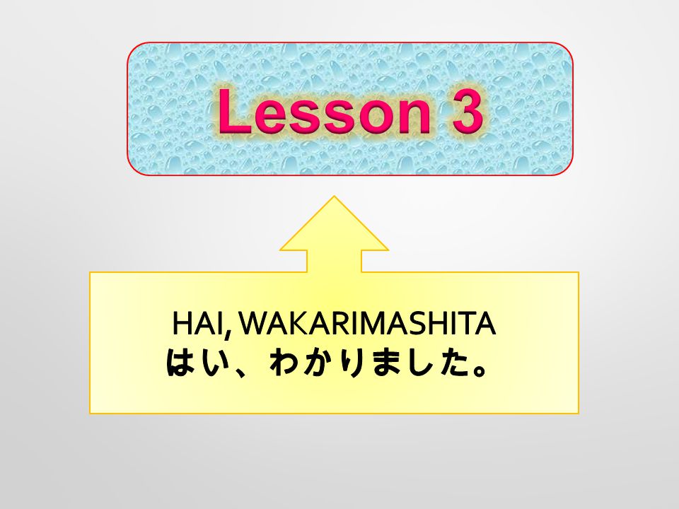 Lesson 3 HAI, WAKARIMASHITA はい、わかりました。
