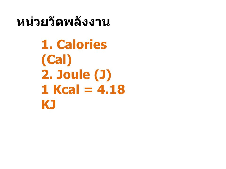 หน่วยวัดพลังงาน 1. Calories (Cal) 2. Joule (J) 1 Kcal = 4.18 KJ
