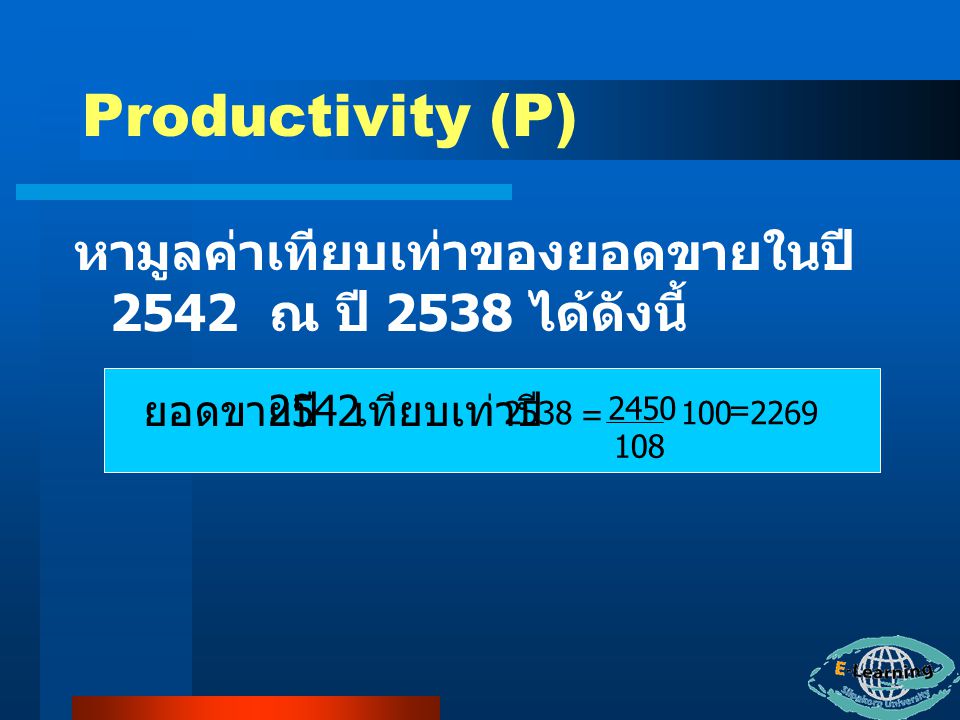 Productivity (P) หามูลค่าเทียบเท่าของยอดขายในปี 2542 ณ ปี 2538 ได้ดังนี้ ยอดขายปี เทียบเท่าปี