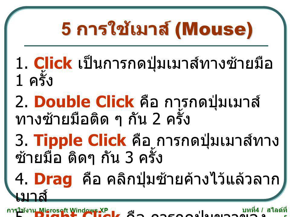 5 การใช้เมาส์ (Mouse) 1. Click เป็นการกดปุ่มเมาส์ทางซ้ายมือ 1 ครั้ง
