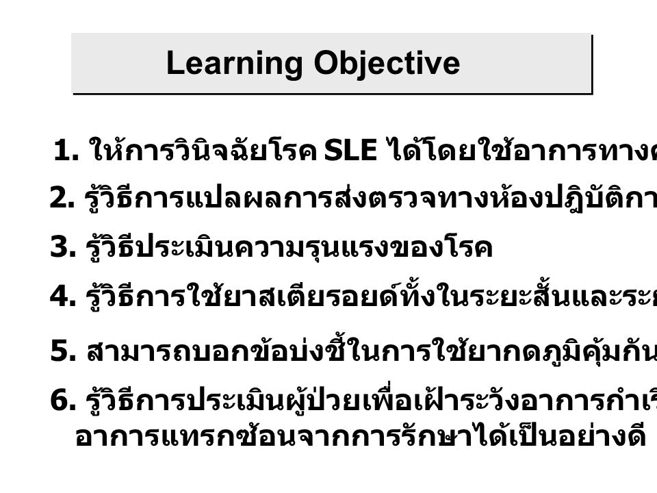 Learning Objective 1. ให้การวินิจฉัยโรค SLE ได้โดยใช้อาการทางคลินิกเป็นหลัก. 2. รู้วิธีการแปลผลการส่งตรวจทางห้องปฎิบัติการที่ใช้บ่อย.