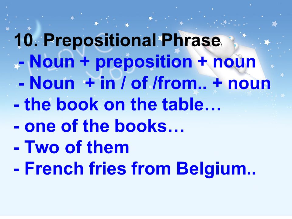 10. Prepositional Phrase - Noun + preposition + noun - Noun + in / of /from..