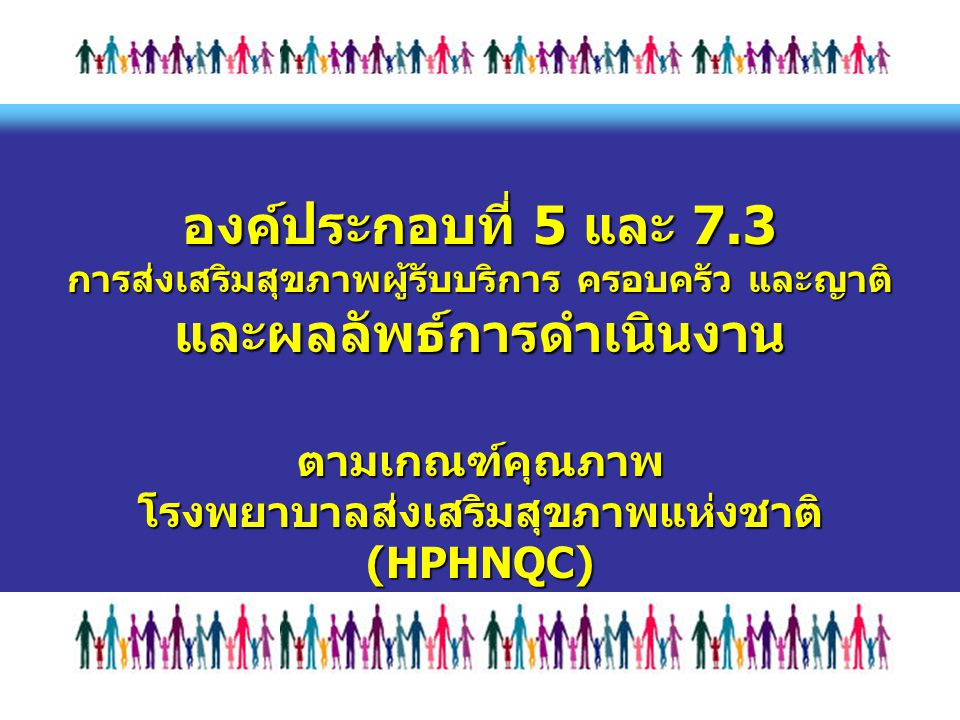 องค์ประกอบที่ 5 และ 7.3 การส่งเสริมสุขภาพผู้รับบริการ ครอบครัว และญาติ และผลลัพธ์การดำเนินงาน ตามเกณฑ์คุณภาพ โรงพยาบาลส่งเสริมสุขภาพแห่งชาติ (HPHNQC)