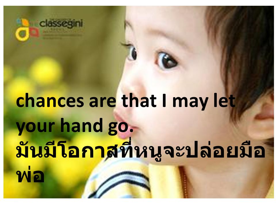 chances are that I may let your hand go. มันมีโอกาสที่หนูจะปล่อยมือพ่อ