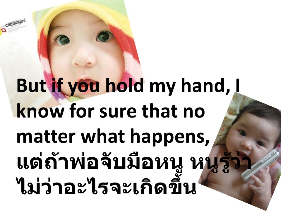 But if you hold my hand, I know for sure that no matter what happens, แต่ถ้าพ่อจับมือหนู หนูรู้ว่าไม่ว่าอะไรจะเกิดขึ้น
