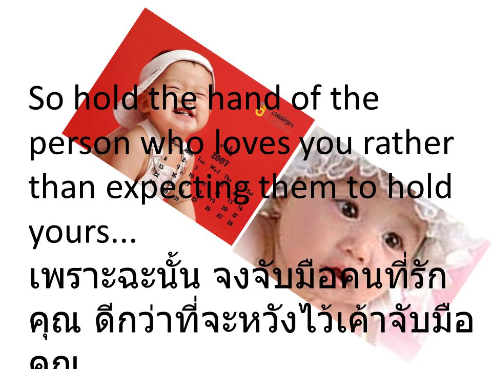 So hold the hand of the person who loves you rather than expecting them to hold yours...