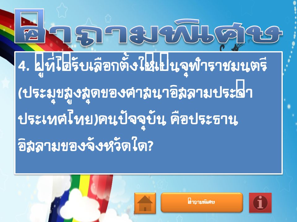 คำถามพิเศษ 4. ผู้ที่ได้รับเลือกตั้งให้เป็นจุฬาราชมนตรี(ประมุขสูงสุดของศาสนาอิสลามประจำประเทศไทย)คนปัจจุบัน คือประธานอิสลามของจังหวัดใด