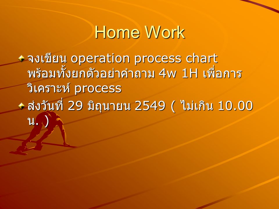 Home Work จงเขียน operation process chart พร้อมทั้งยกตัวอย่าคำถาม 4w 1H เพื่อการ วิเคราะห์ process.