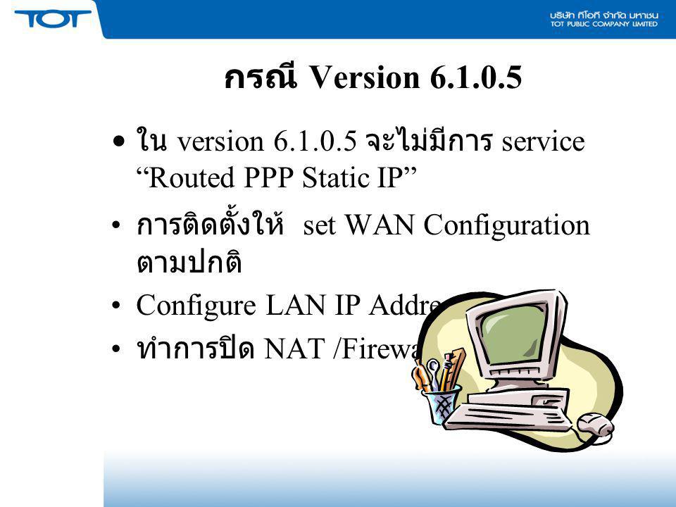 กรณี Version ใน version จะไม่มีการ service Routed PPP Static IP การติดตั้งให้ set WAN Configuration ตามปกติ