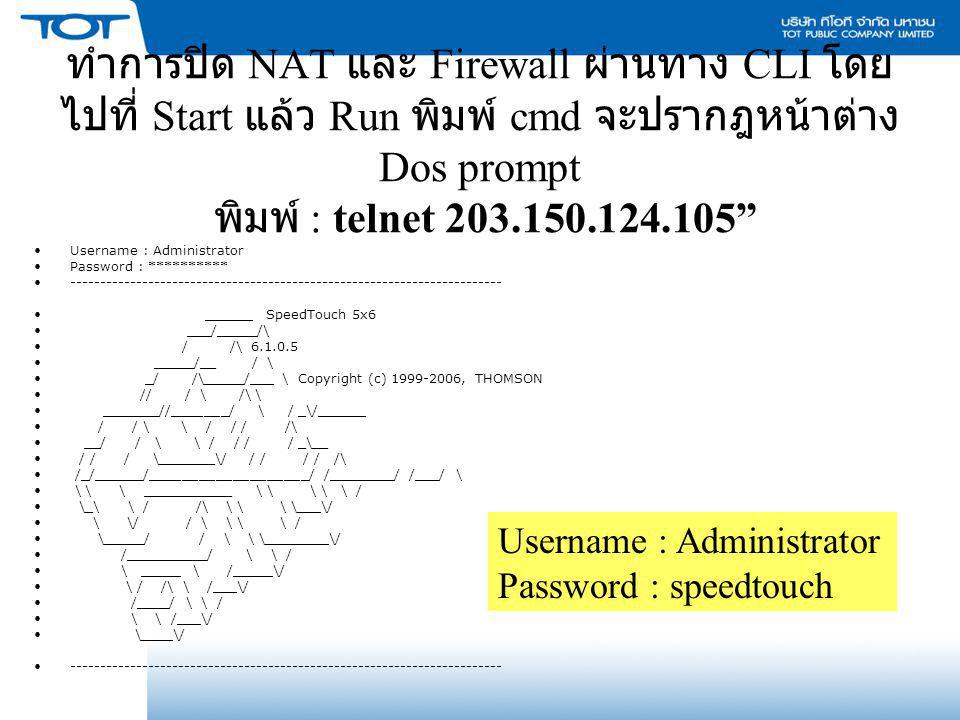 ทำการปิด NAT และ Firewall ผ่านทาง CLI โดยไปที่ Start แล้ว Run พิมพ์ cmd จะปรากฎหน้าต่าง Dos prompt พิมพ์ : telnet