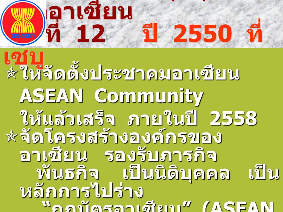 ให้จัดตั้งประชาคมอาเซียน ASEAN Community ให้แล้วเสร็จ ภายในปี 2558