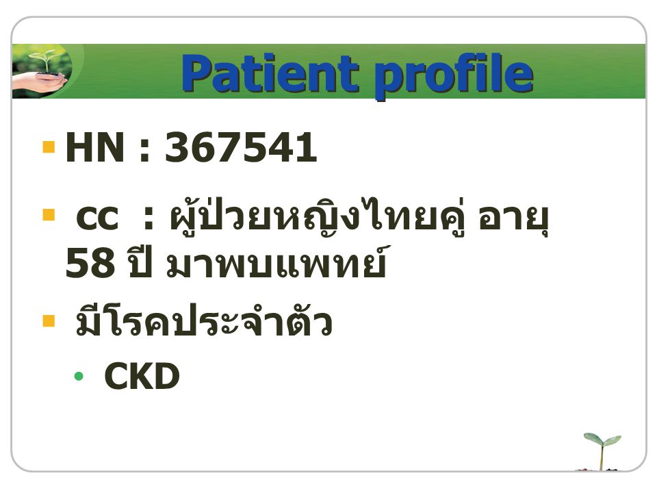 Patient profile HN : cc : ผู้ป่วยหญิงไทยคู่ อายุ 58 ปี มาพบแพทย์ มีโรคประจำตัว CKD