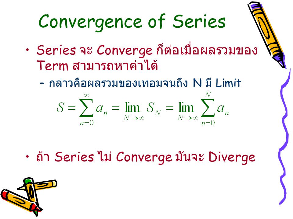 Convergence of Series Series จะ Converge ก็ต่อเมื่อผลรวมของ Term สามารถหาค่าได้ กล่าวคือผลรวมของเทอมจนถึง N มี Limit.
