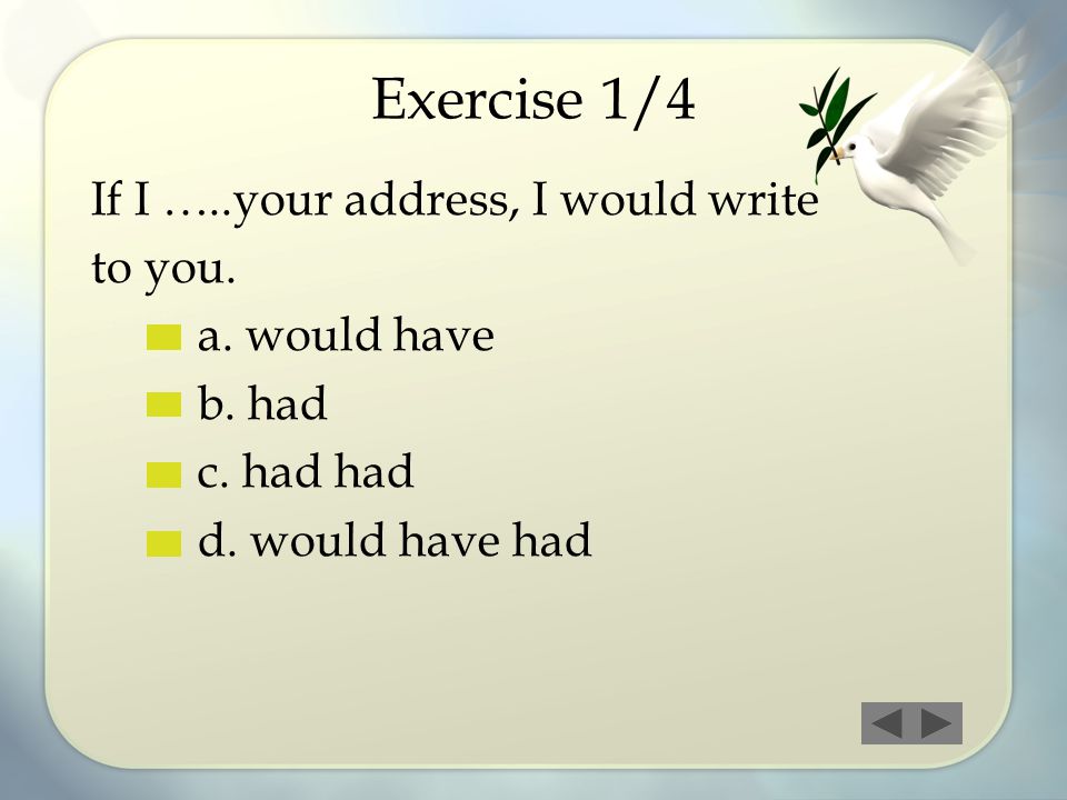 Exercise 1/4 If I …..your address, I would write to you. a. would have