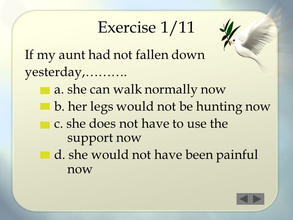 Exercise 1/11 If my aunt had not fallen down yesterday,……….