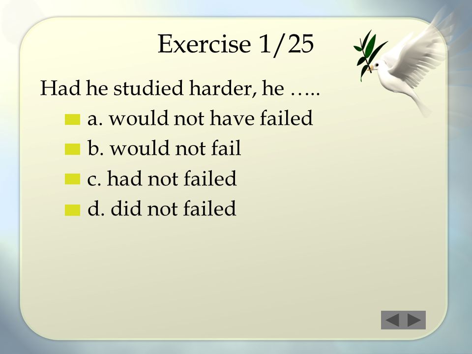 Exercise 1/25 Had he studied harder, he ….. a. would not have failed