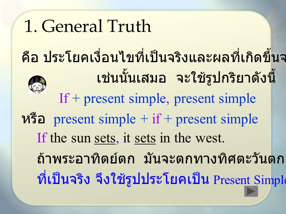 1. General Truth คือ ประโยคเงื่อนไขที่เป็นจริงและผลที่เกิดขึ้นจะเป็น