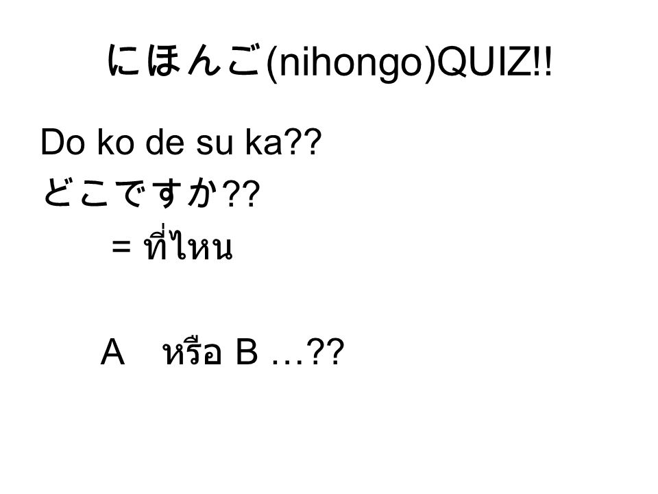 にほんご(nihongo)QUIZ!! Do ko de su ka どこですか = ที่ไหน A หรือ B …