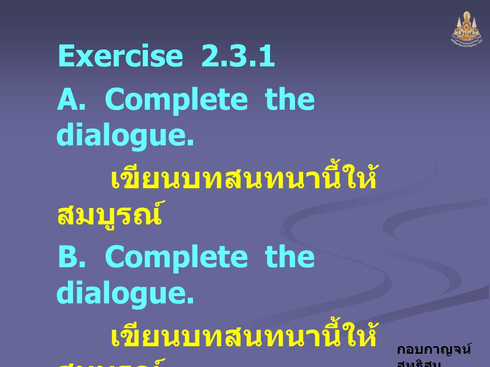 Exercise A. Complete the dialogue. เขียนบทสนทนานี้ให้สมบูรณ์ B. Complete the dialogue.