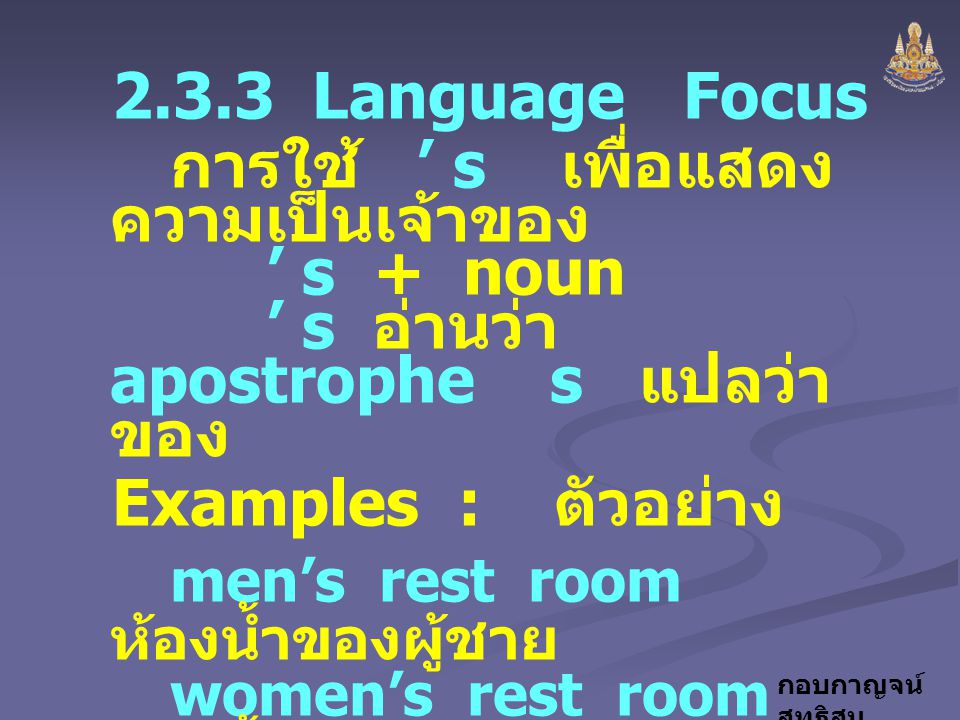 2.3.3 Language Focus การใช้ ’ s เพื่อแสดงความเป็นเจ้าของ ’ s + noun ’ s อ่านว่า apostrophe s แปลว่า ของ.