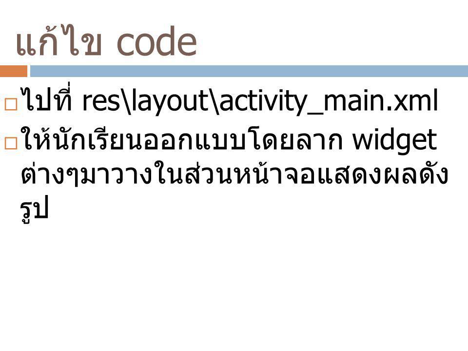 แก้ไข code ไปที่ res\layout\activity_main.xml