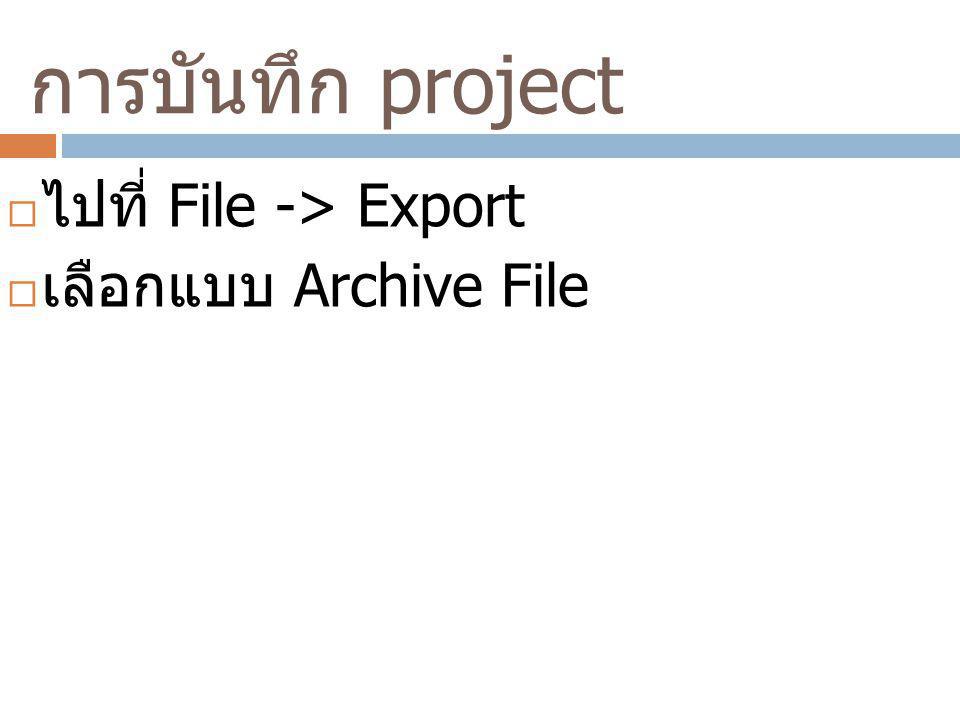 การบันทึก project ไปที่ File -> Export เลือกแบบ Archive File