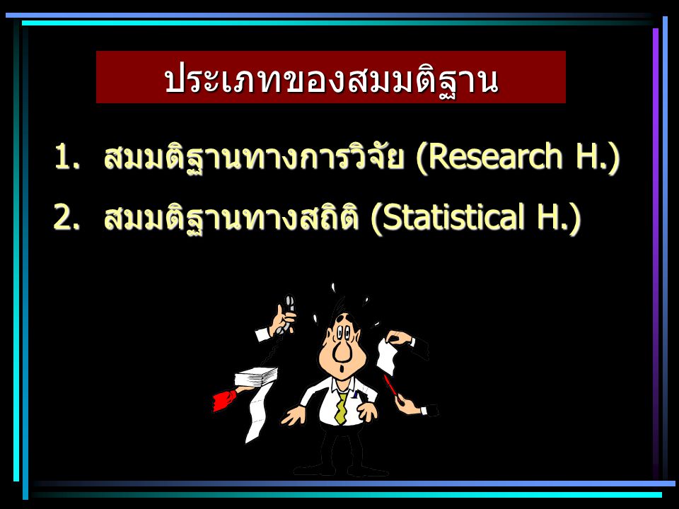 ประเภทของสมมติฐาน 1. สมมติฐานทางการวิจัย (Research H.)