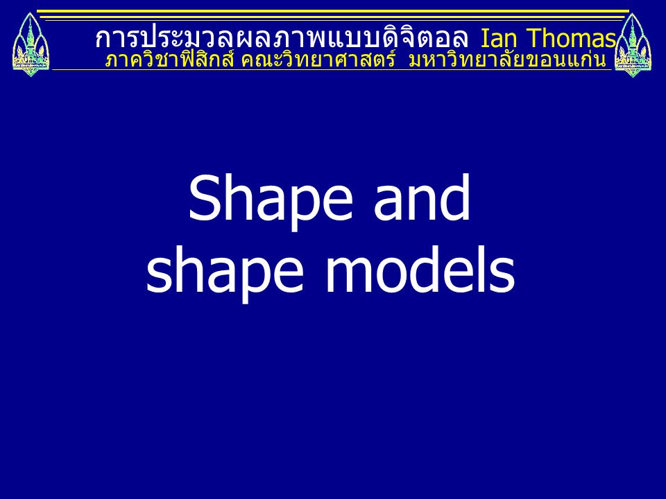 Shape and shape models การประมวลผลภาพแบบดิจิตอล Ian Thomas