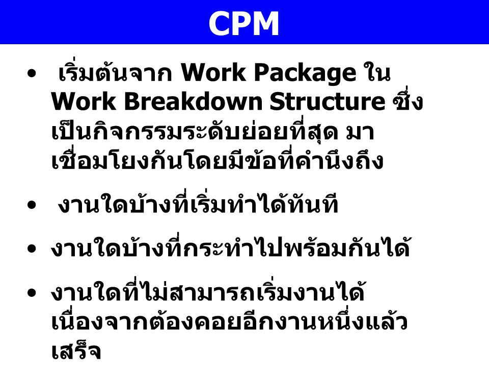 CPM เริ่มต้นจาก Work Package ใน Work Breakdown Structure ซึ่งเป็นกิจกรรมระดับย่อยที่สุด มาเชื่อมโยงกันโดยมีข้อที่คำนึงถึง.