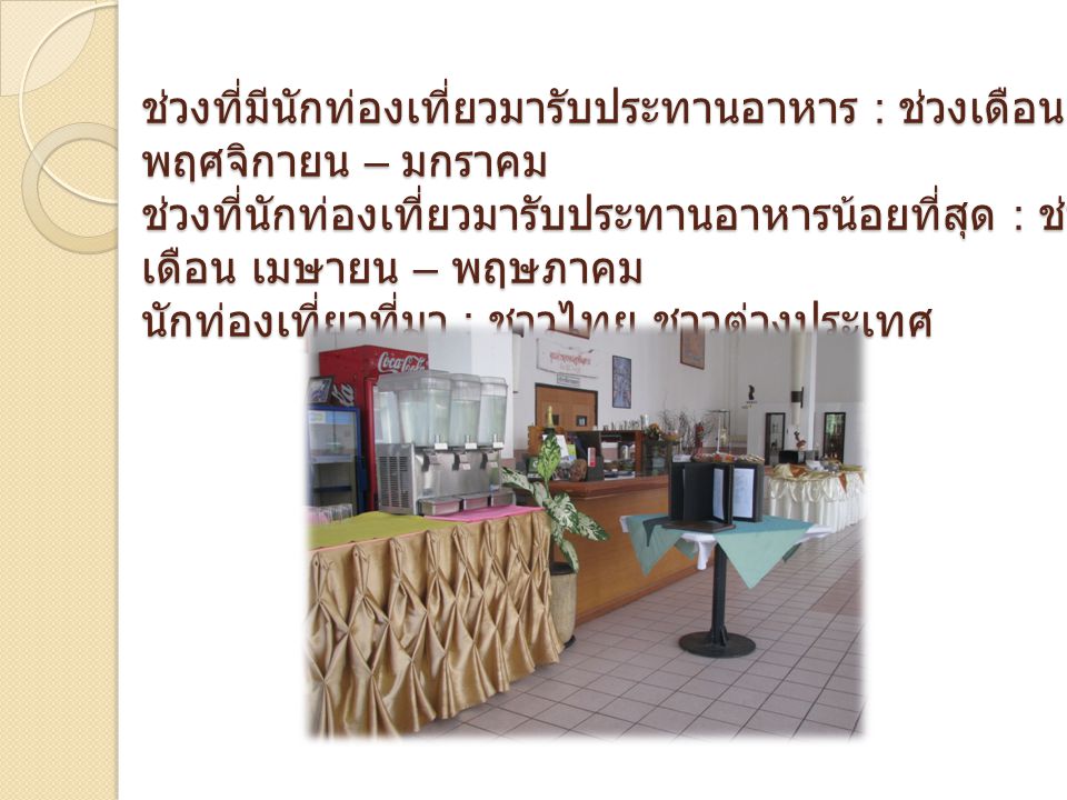 ช่วงที่มีนักท่องเที่ยวมารับประทานอาหาร : ช่วงเดือน พฤศจิกายน – มกราคม ช่วงที่นักท่องเที่ยวมารับประทานอาหารน้อยที่สุด : ช่วงเดือน เมษายน – พฤษภาคม นักท่องเที่ยวที่มา : ชาวไทย ชาวต่างประเทศ