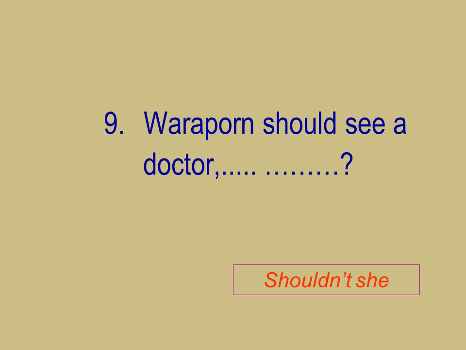 9. Waraporn should see a doctor,..... ………