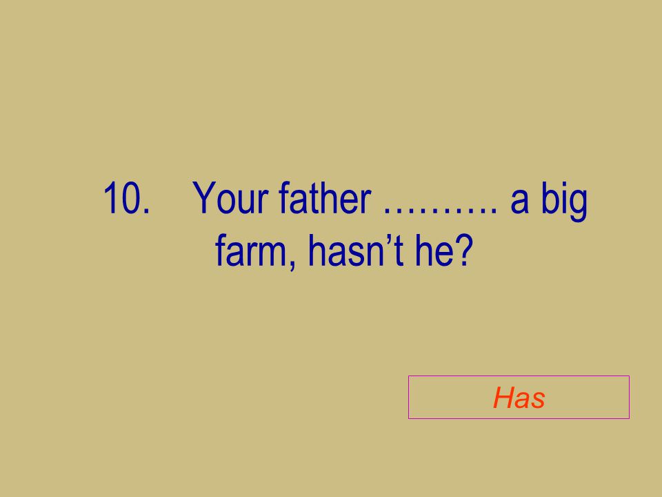 10. Your father ………. a big farm, hasn’t he