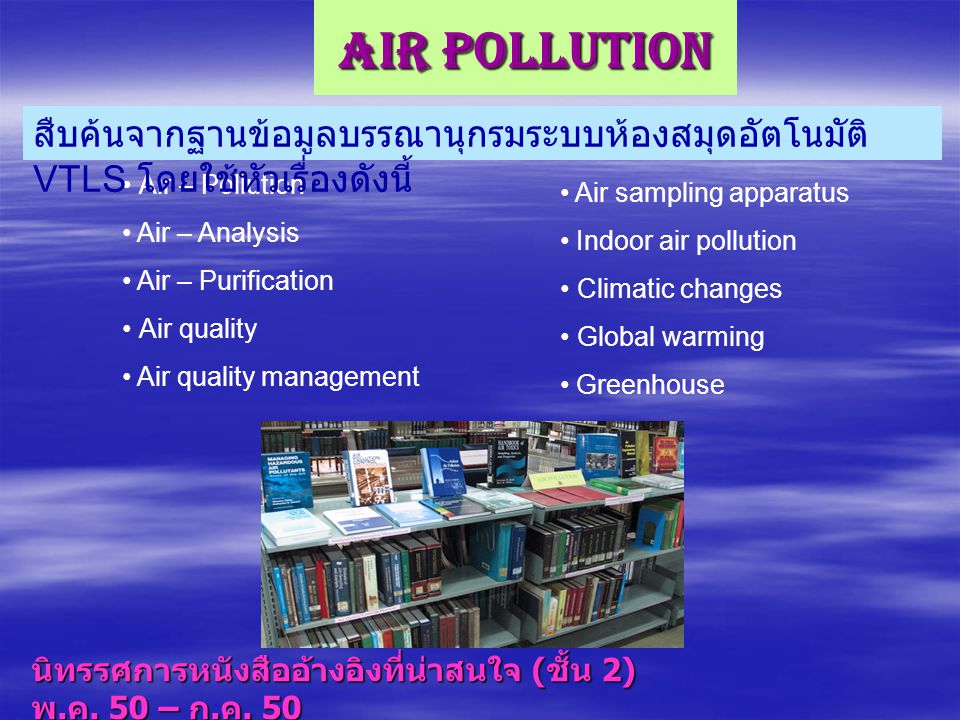 Air Pollution สืบค้นจากฐานข้อมูลบรรณานุกรมระบบห้องสมุดอัตโนมัติ VTLS โดยใช้หัวเรื่องดังนี้ Air – Pollution.