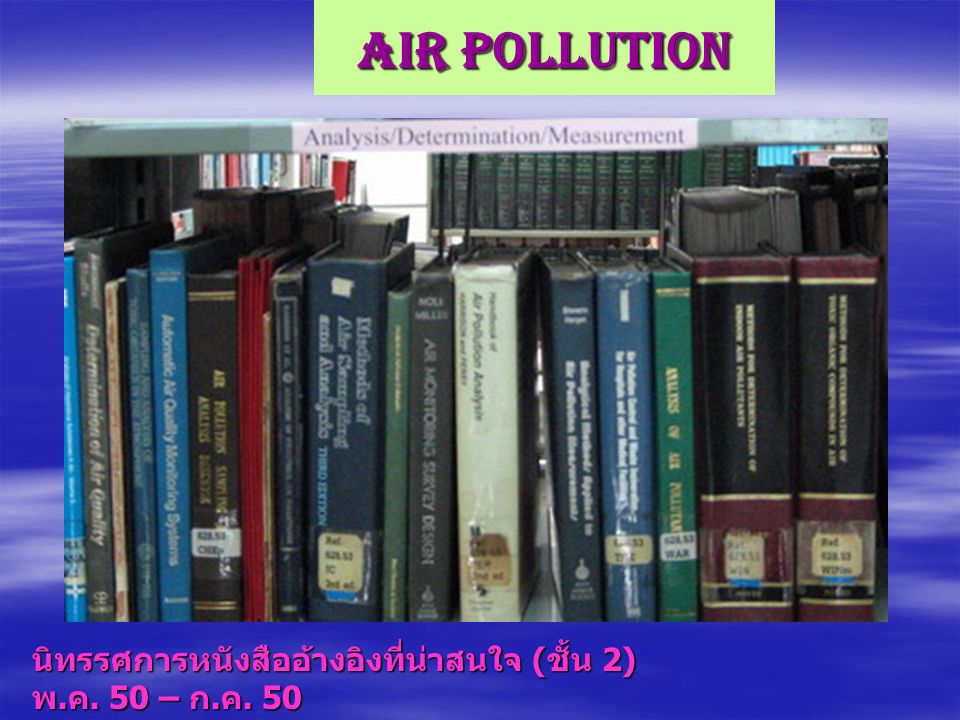Air Pollution นิทรรศการหนังสืออ้างอิงที่น่าสนใจ (ชั้น 2) พ.ค. 50 – ก.ค. 50
