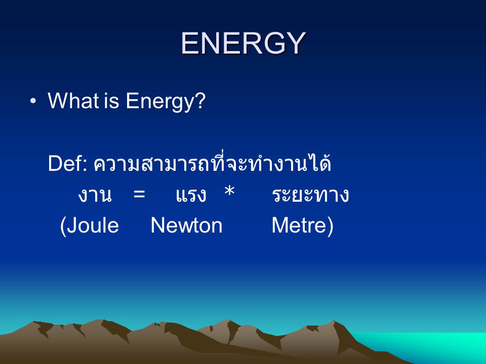 ENERGY What is Energy Def: ความสามารถที่จะทำงานได้