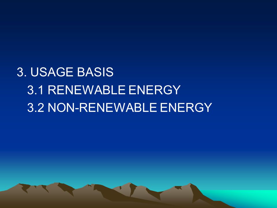 3. USAGE BASIS 3.1 RENEWABLE ENERGY 3.2 NON-RENEWABLE ENERGY