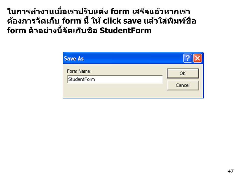 ในการทำงานเมื่อเราปรับแต่ง form เสร็จแล้วหากเราต้องการจัดเก็บ form นี้ ให้ click save แล้วใส่พิมพ์ชื่อ form ตัวอย่างนี้จัดเก็บชื่อ StudentForm