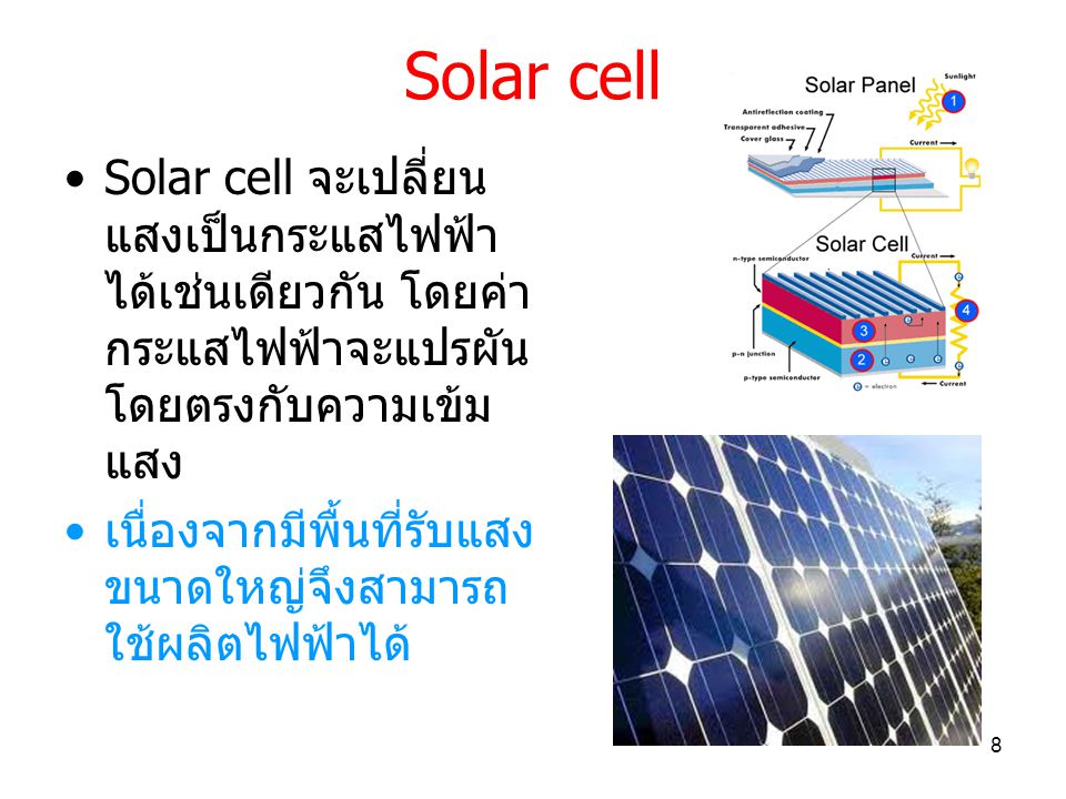 Solar cell Solar cell จะเปลี่ยนแสงเป็นกระแสไฟฟ้า ได้เช่นเดียวกัน โดยค่ากระแสไฟฟ้าจะแปรผันโดยตรงกับความเข้มแสง.