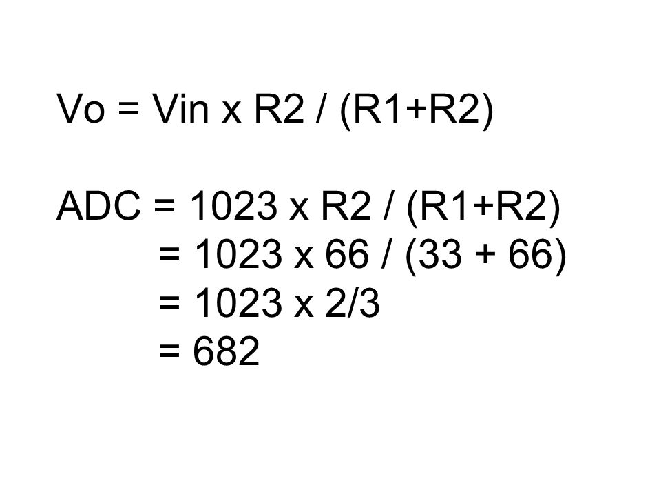 Vo = Vin x R2 / (R1+R2) ADC = 1023 x R2 / (R1+R2) = 1023 x 66 / ( ) = 1023 x 2/3 = 682