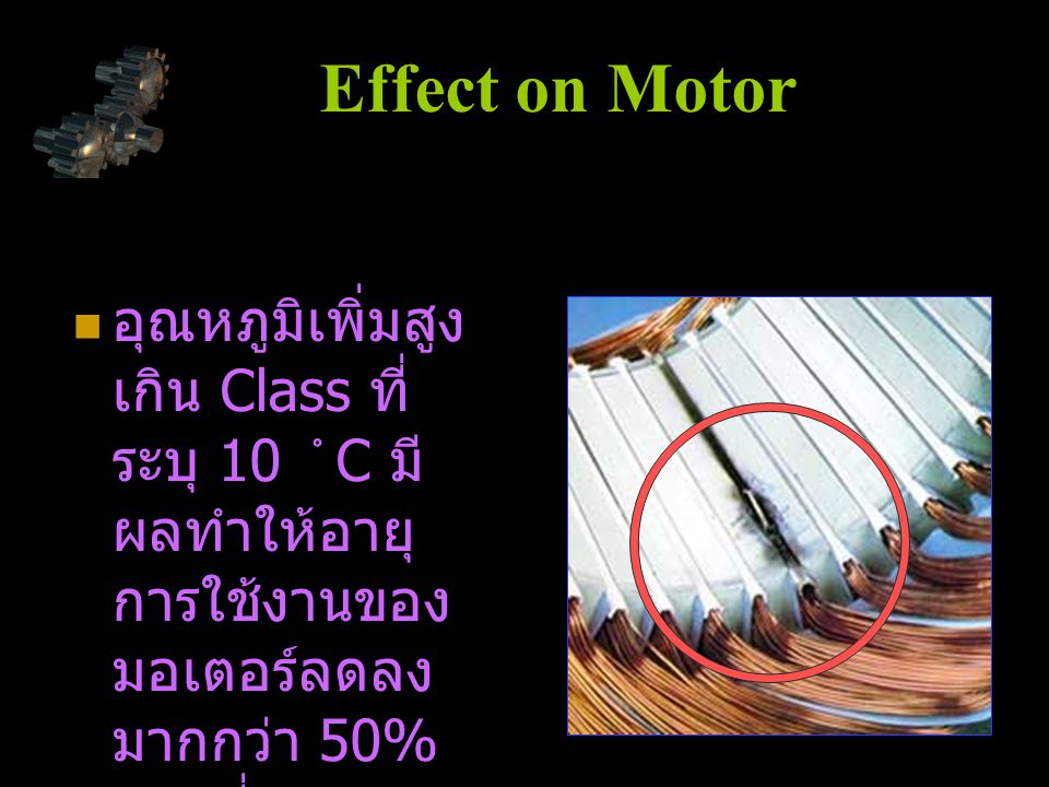Effect on Motor อุณหภูมิเพิ่มสูงเกิน Class ที่ระบุ 10 C มีผลทำให้อายุการใช้งานของมอเตอร์ลดลงมากกว่า 50% ของที่มาตรฐานกำหนด.